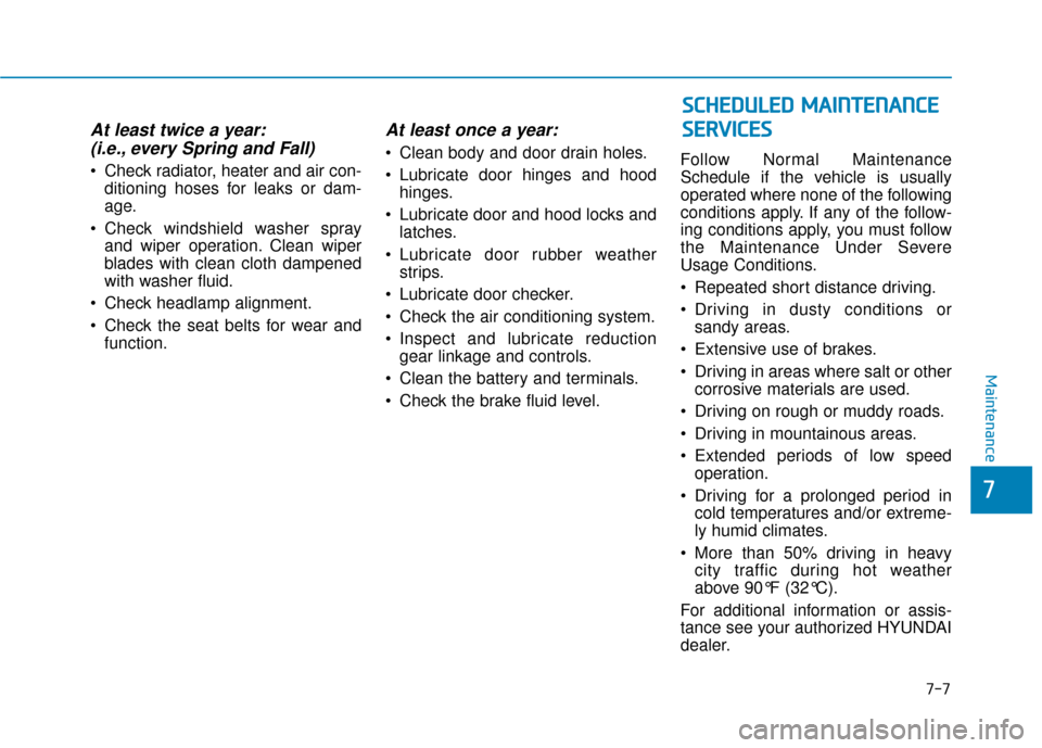 Hyundai Ioniq Electric 2018  Owners Manual 7-7
7
Maintenance
At least twice a year:(i.e., every Spring and Fall)
 Check radiator, heater and air con-
ditioning hoses for leaks or dam-
age.
 Check windshield washer spray and wiper operation. Cl
