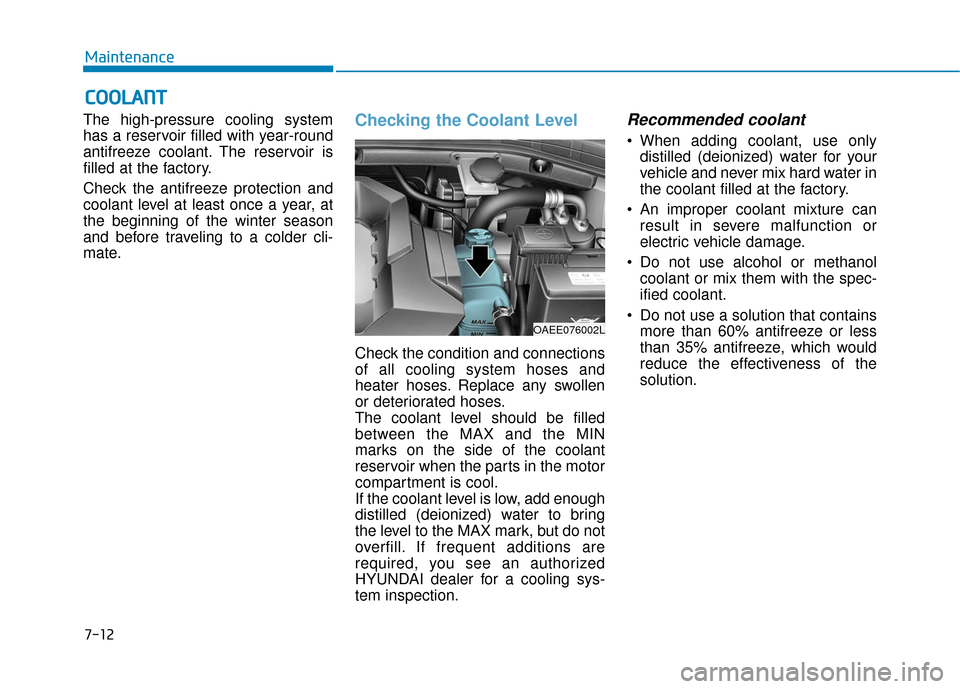 Hyundai Ioniq Electric 2018  Owners Manual 7-12
Maintenance
C
CO
O O
OL
LA
A N
N T
T
The high-pressure cooling system
has a reservoir filled with year-round
antifreeze coolant. The reservoir is
filled at the factory.
Check the antifreeze prote Hyundai Ioniq Electric 2018  Owners Manual 7-12
Maintenance
C
CO
O O
OL
LA
A N
N T
T
The high-pressure cooling system
has a reservoir filled with year-round
antifreeze coolant. The reservoir is
filled at the factory.
Check the antifreeze prote