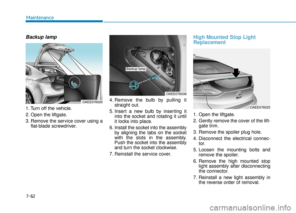 Hyundai Ioniq Electric 2018  Owners Manual 7-62
Maintenance
Backup lamp
1. Turn off the vehicle.
2. Open the liftgate.
3. Remove the service cover using aflat-blade screwdriver. 4. Remove the bulb by pulling it
straight out.
5. Insert a new bu