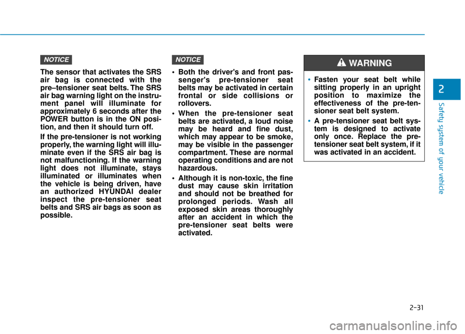 Hyundai Ioniq Electric 2018  Owners Manual 2-31
Safety system of your vehicle
2
The sensor that activates the SRS
air bag is connected with the
pre–tensioner seat belts. The SRS
air bag warning light on the instru-
ment panel will illuminate
