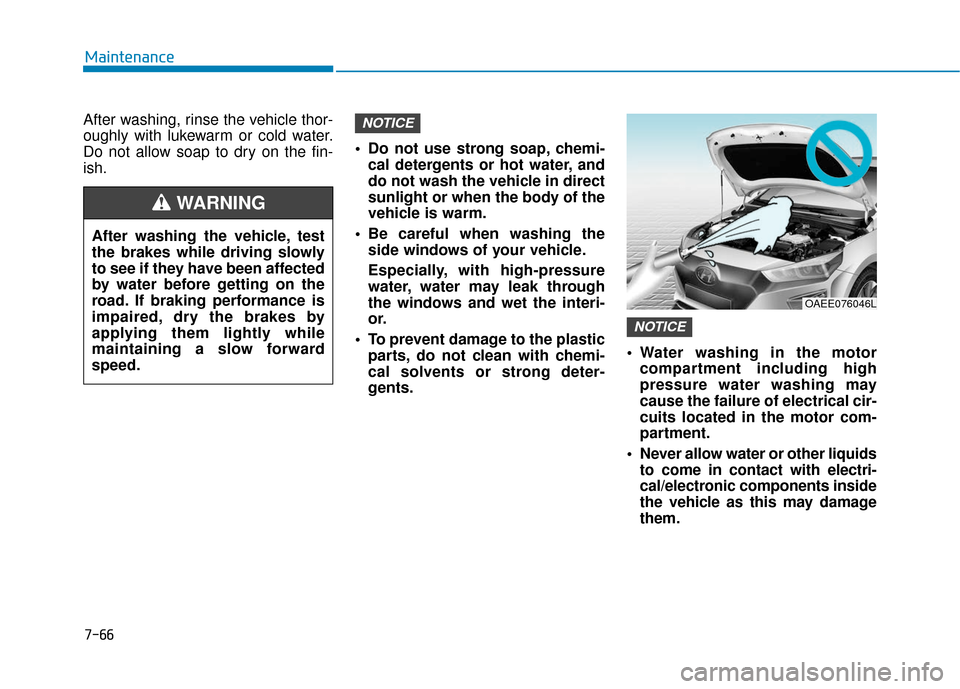 Hyundai Ioniq Electric 2018  Owners Manual 7-66
Maintenance
After washing, rinse the vehicle thor-
oughly with lukewarm or cold water.
Do not allow soap to dry on the fin-
ish.  Do not use strong soap, chemi-
cal detergents or hot water, and
d