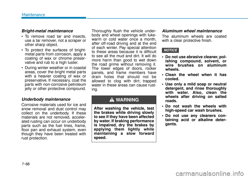 Hyundai Ioniq Electric 2018 Owners Manual 7-68
Maintenance
Bright-metal maintenance
To remove road tar and insects,use a tar remover, not a scraper or
other sharp object.
To protect the surfaces of bright- metal parts from corrosion, apply Hyundai Ioniq Electric 2018 Owners Manual 7-68
Maintenance
Bright-metal maintenance
To remove road tar and insects,use a tar remover, not a scraper or
other sharp object.
To protect the surfaces of bright- metal parts from corrosion, apply