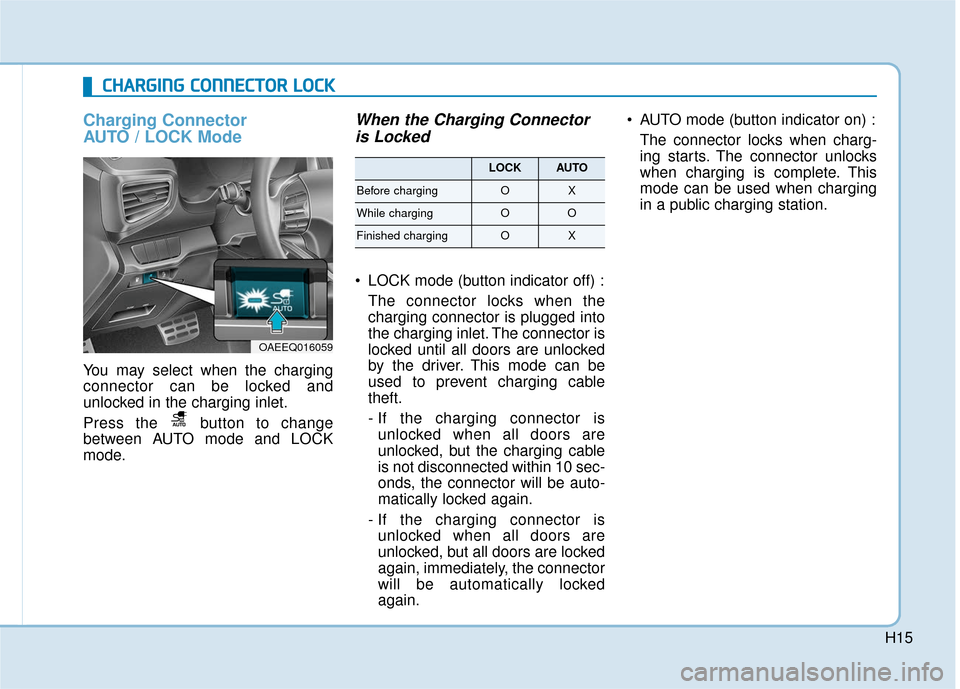 Hyundai Ioniq Electric 2018  Owners Manual H15
Charging Connector 
AUTO / LOCK Mode
You may select when the charging
connector can be locked and
unlocked in the charging inlet.
Press the  button to change
between AUTO mode and LOCK
mode.
When 