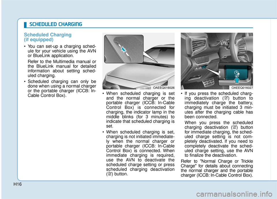 Hyundai Ioniq Electric 2018  Owners Manual H16
Scheduled Charging
(if equipped)
 You can set-up a charging sched-ule for your vehicle using the AVN
or BlueLink application.
Refer to the Multimedia manual or
the BlueLink manual for detailed
inf