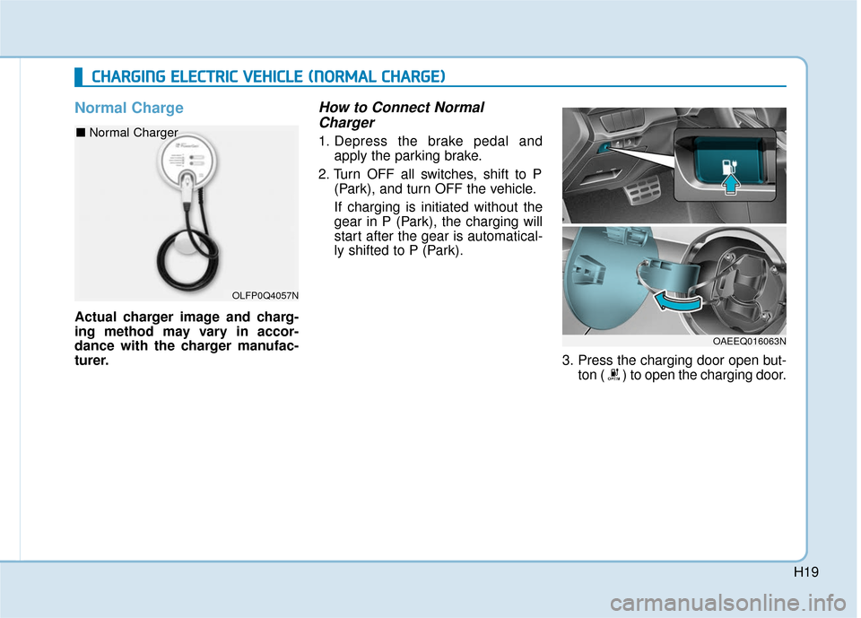 Hyundai Ioniq Electric 2018  Owners Manual H19
Normal Charge
Actual charger image and charg-
ing method may vary in accor-
dance with the charger manufac-
turer.
How to Connect NormalCharger
1. Depress the brake pedal and
apply the parking bra