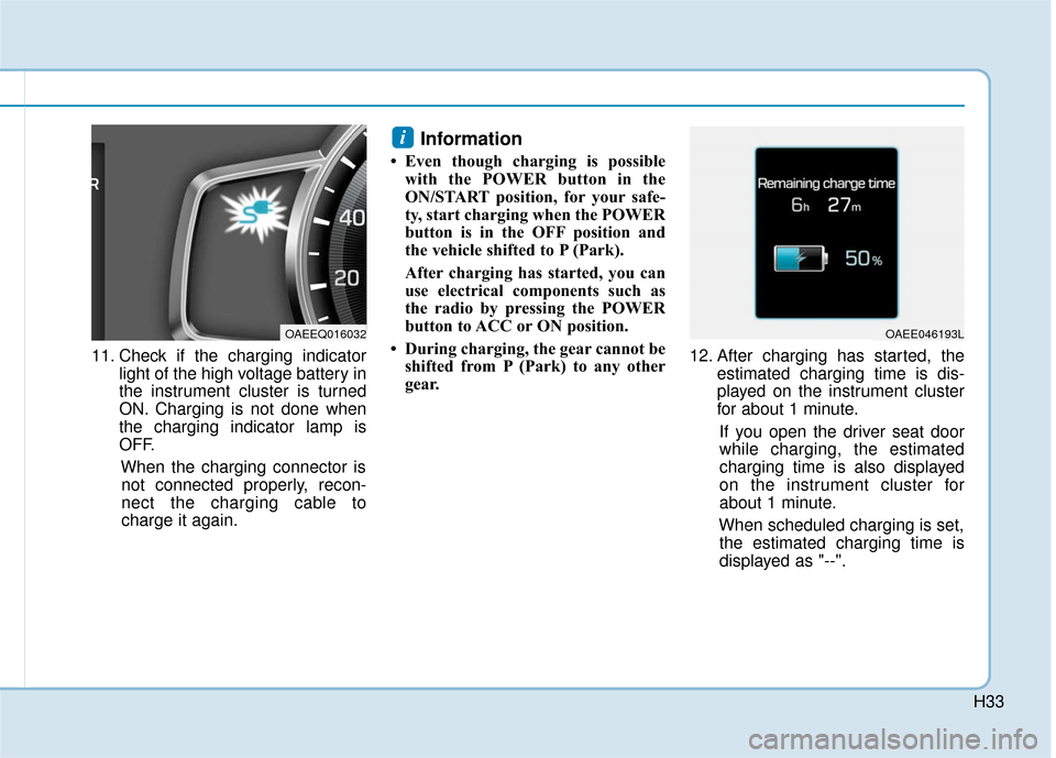 Hyundai Ioniq Electric 2018  Owners Manual H33
11. Check if the charging indicatorlight of the high voltage battery in
the instrument cluster is turned
ON. Charging is not done when
the charging indicator lamp is
OFF.
When the charging connect