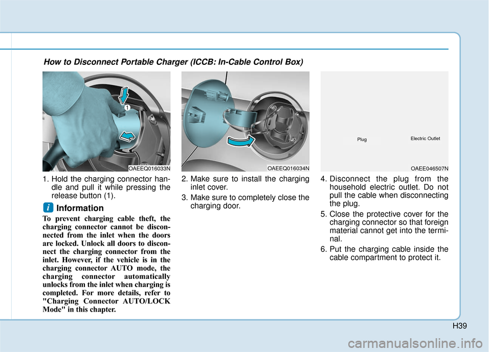Hyundai Ioniq Electric 2018 Owners Manual H39
1. Hold the charging connector han-dle and pull it while pressing the
release button (1).
Information
To prevent charging cable theft, the
charging connector cannot be discon-
nected from the inl Hyundai Ioniq Electric 2018 Owners Manual H39
1. Hold the charging connector han-dle and pull it while pressing the
release button (1).
Information
To prevent charging cable theft, the
charging connector cannot be discon-
nected from the inl
