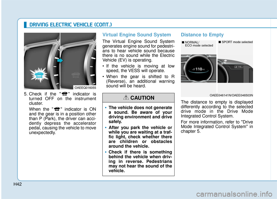 Hyundai Ioniq Electric 2018  Owners Manual H42
D
DR
RI
IV
V I
IN
N G
G 
 E
E L
LE
E C
CT
T R
R I
IC
C  
 V
V E
EH
H I
IC
C L
LE
E  
 (
( C
C O
O N
NT
T.
.)
)
5. Check if the " " indicator is
turned OFF on the instrument
cluster.
When the " " i