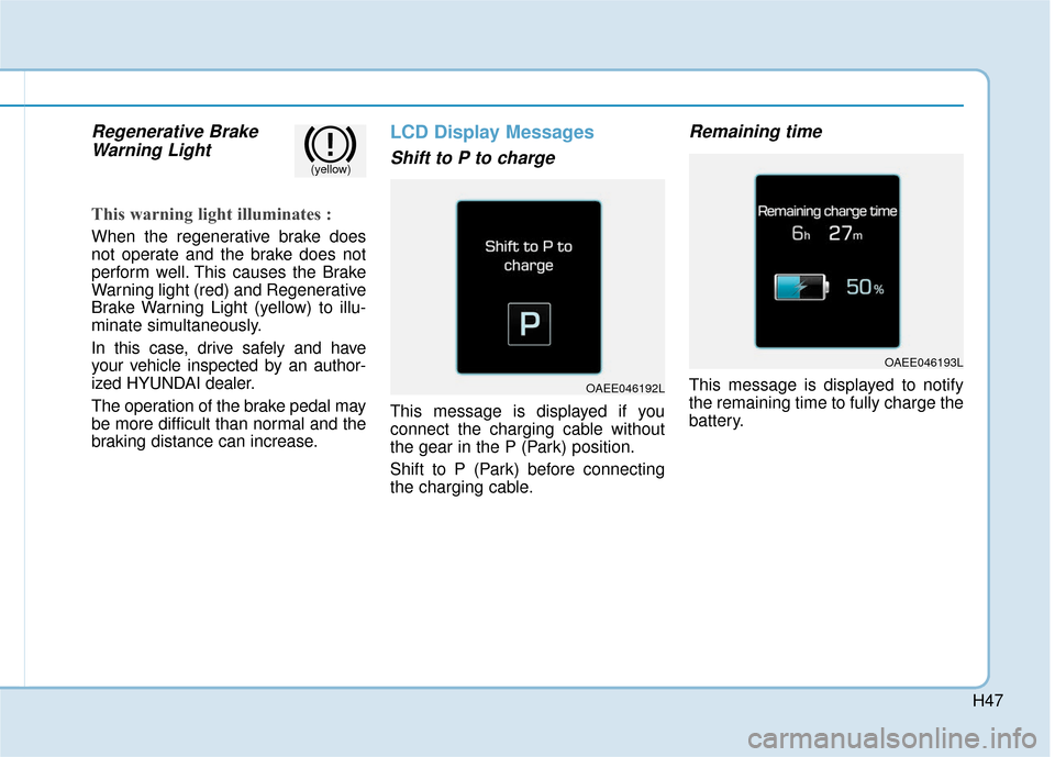 Hyundai Ioniq Electric 2018  Owners Manual H47
Regenerative BrakeWarning Light
This warning light illuminates :
When the regenerative brake does
not operate and the brake does not
perform well. This causes the Brake
Warning light (red) and Reg