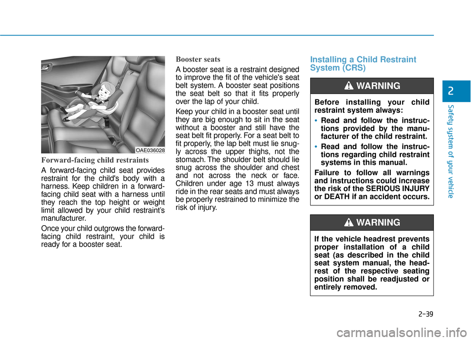 Hyundai Ioniq Electric 2018  Owners Manual 2-39
Safety system of your vehicle
2
Forward-facing child restraints
A forward-facing child seat provides
restraint for the childs body with a
harness. Keep children in a forward-
facing child seat w