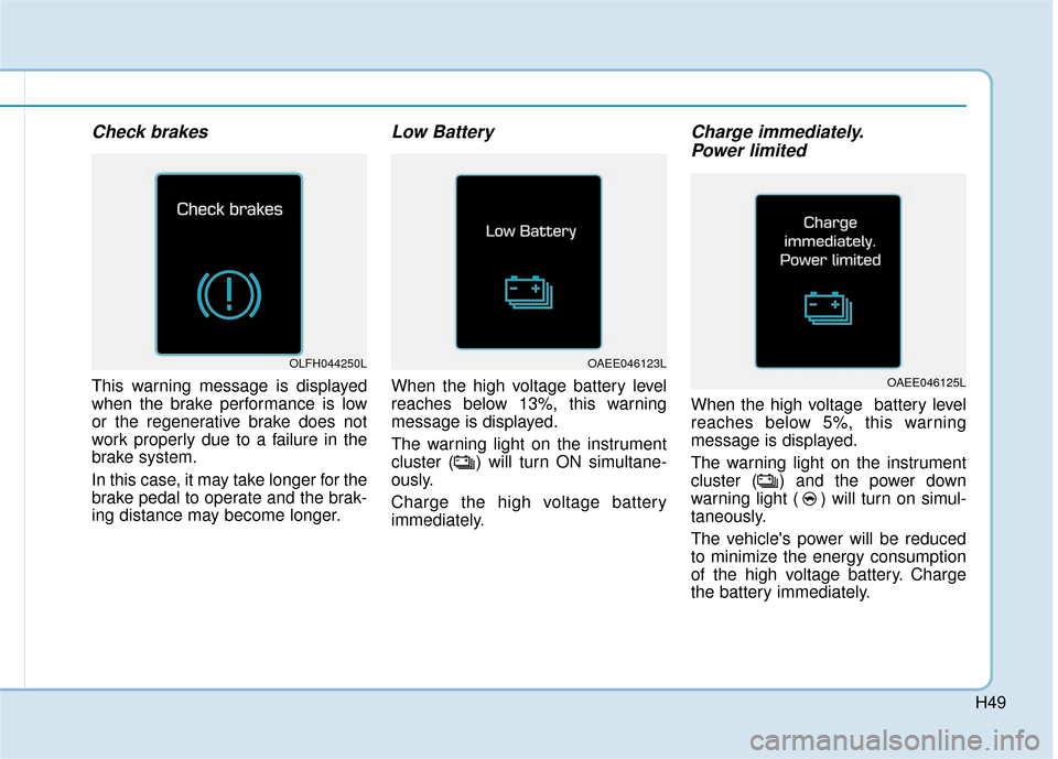 Hyundai Ioniq Electric 2018  Owners Manual H49
Check brakes
This warning message is displayed
when the brake performance is low
or the regenerative brake does not
work properly due to a failure in the
brake system.
In this case, it may take lo