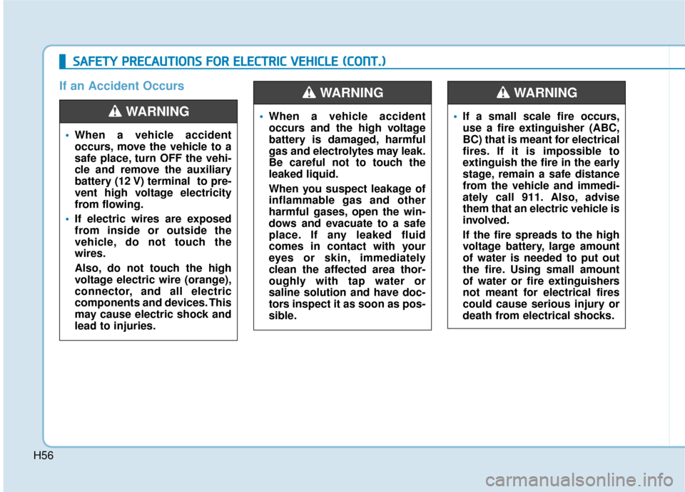 Hyundai Ioniq Electric 2018  Owners Manual H56
When a vehicle accident
occurs, move the vehicle to a
safe place, turn OFF the vehi-
cle and remove the auxiliary
battery (12 V) terminal  to pre-
vent high voltage electricity
from flowing.
 If e