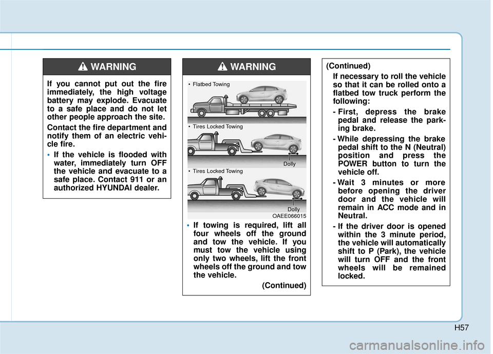 Hyundai Ioniq Electric 2018  Owners Manual H57
If you cannot put out the fire
immediately, the high voltage
battery may explode. Evacuate
to a safe place and do not let
other people approach the site.
Contact the fire department and
notify the