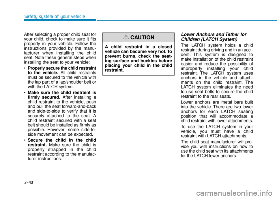 Hyundai Ioniq Electric 2018  Owners Manual 2-40
Safety system of your vehicle
After selecting a proper child seat for
your child, check to make sure it fits
properly in your vehicle. Follow the
instructions provided by the manu-
facturer when 