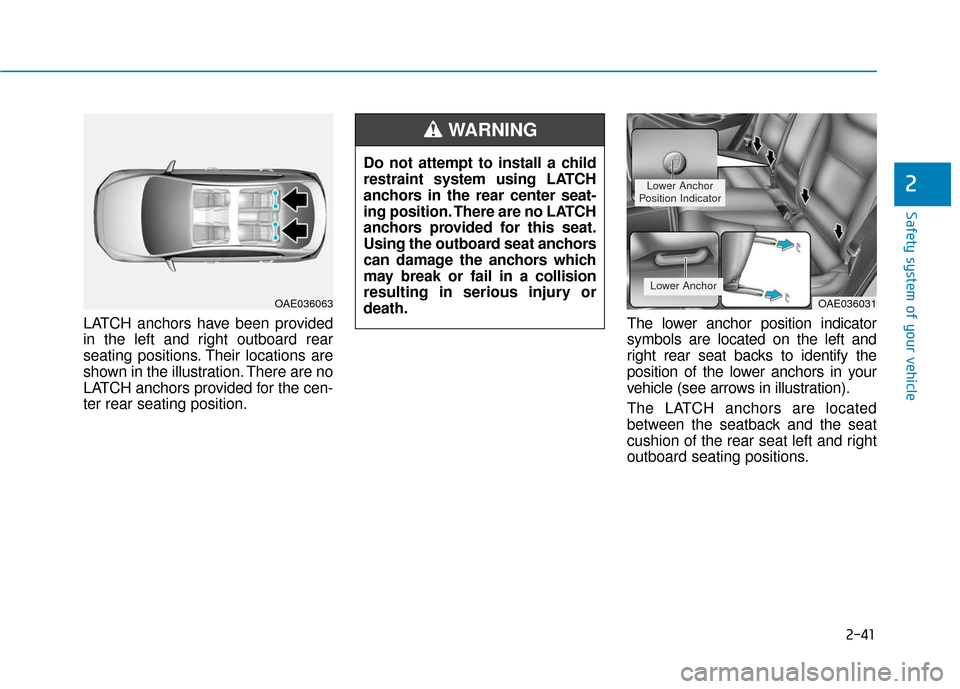 Hyundai Ioniq Electric 2018  Owners Manual 2-41
Safety system of your vehicle
2
LATCH anchors have been provided
in the left and right outboard rear
seating positions. Their locations are
shown in the illustration. There are no
LATCH anchors p