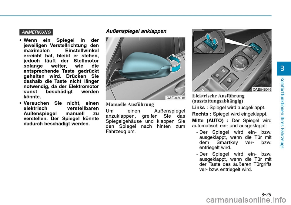 Hyundai Ioniq Electric 2018 Betriebsanleitung 3-25
Komfortfunktionen Ihres Fahrzeugs
3
• Wenn ein Spiegel in derjeweiligen Verstellrichtung den
maximalen Einstellwinkel
erreicht hat, bleibt er stehen,
jedoch läuft der Stellmotor
solange weite Hyundai Ioniq Electric 2018 Betriebsanleitung 3-25
Komfortfunktionen Ihres Fahrzeugs
3
• Wenn ein Spiegel in derjeweiligen Verstellrichtung den
maximalen Einstellwinkel
erreicht hat, bleibt er stehen,
jedoch läuft der Stellmotor
solange weite