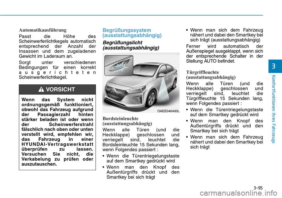 Hyundai Ioniq Electric 2018 Betriebsanleitung 3-95
Komfortfunktionen Ihres Fahrzeugs
3
Automatikausführung
Passt die Höhe des
Scheinwerferlichtkegels automatisch
entsprechend der Anzahl der
Insassen und dem zugeladenen
Gewicht im Laderaum an.
S Hyundai Ioniq Electric 2018 Betriebsanleitung 3-95
Komfortfunktionen Ihres Fahrzeugs
3
Automatikausführung
Passt die Höhe des
Scheinwerferlichtkegels automatisch
entsprechend der Anzahl der
Insassen und dem zugeladenen
Gewicht im Laderaum an.
S