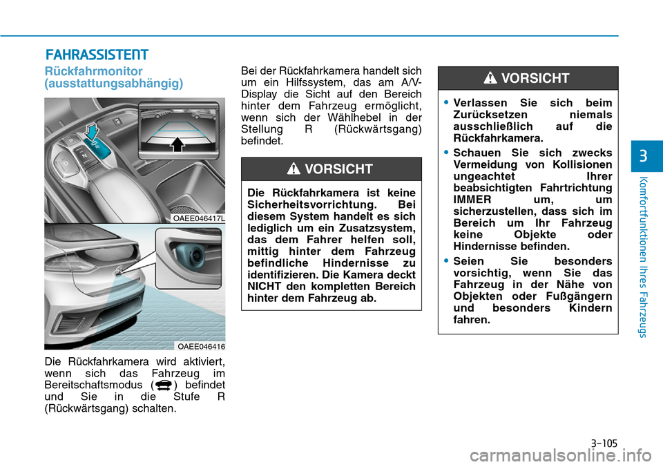 Hyundai Ioniq Electric 2018 Betriebsanleitung 3-105
Komfortfunktionen Ihres Fahrzeugs
3
FAHRASSISTENT
Rückfahrmonitor
(ausstattungsabhängig)
Die Rückfahrkamera wird aktiviert,
wenn sich das Fahrzeug im
Bereitschaftsmodus ( ) befindet
und Sie i Hyundai Ioniq Electric 2018 Betriebsanleitung 3-105
Komfortfunktionen Ihres Fahrzeugs
3
FAHRASSISTENT
Rückfahrmonitor
(ausstattungsabhängig)
Die Rückfahrkamera wird aktiviert,
wenn sich das Fahrzeug im
Bereitschaftsmodus ( ) befindet
und Sie i
