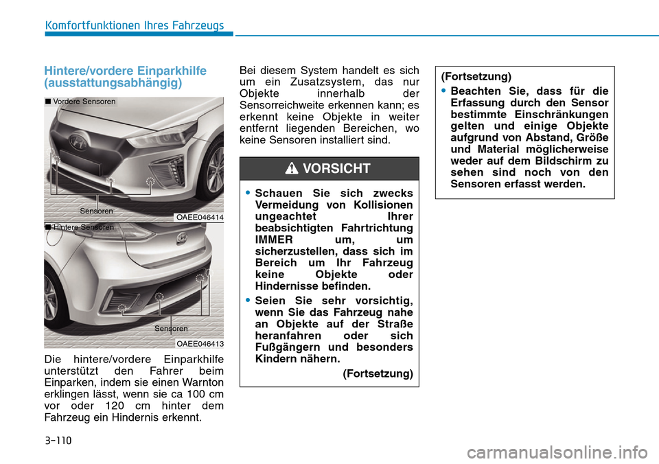Hyundai Ioniq Electric 2018 Betriebsanleitung 3-110
Komfortfunktionen Ihres Fahrzeugs
Hintere/vordere Einparkhilfe
(ausstattungsabhängig)
Die hintere/vordere Einparkhilfe
unterstützt den Fahrer beim
Einparken, indem sie einen Warnton
erklingen Hyundai Ioniq Electric 2018 Betriebsanleitung 3-110
Komfortfunktionen Ihres Fahrzeugs
Hintere/vordere Einparkhilfe
(ausstattungsabhängig)
Die hintere/vordere Einparkhilfe
unterstützt den Fahrer beim
Einparken, indem sie einen Warnton
erklingen