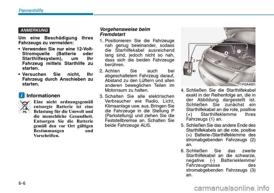 Hyundai Ioniq Electric 2018 Betriebsanleitung 6-6
Pannenhilfe
Um eine Beschädigung Ihres
Fahrzeugs zu vermeiden:
• Verwenden Sie nur eine 12-Volt-Stromquelle (Batterie oder
Starthilfesystem), um Ihr
Fahrzeug mittels Starthilfe zu
starten.
• Hyundai Ioniq Electric 2018 Betriebsanleitung 6-6
Pannenhilfe
Um eine Beschädigung Ihres
Fahrzeugs zu vermeiden:
• Verwenden Sie nur eine 12-Volt-Stromquelle (Batterie oder
Starthilfesystem), um Ihr
Fahrzeug mittels Starthilfe zu
starten.
•