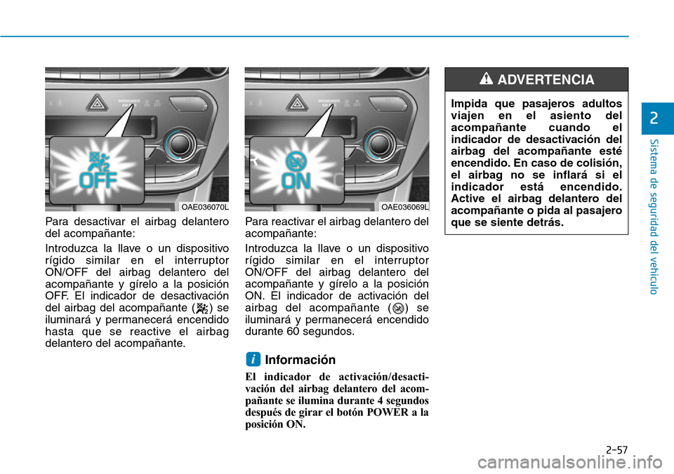 Hyundai Ioniq Electric 2018 Manual del propietario (in Spanish) 2-57
Sistema de seguridad del vehículo
2
Para desactivar el airbag delantero
del acompañante:
Introduzca la llave o un dispositivo
rígido similar en el interruptor
ON/OFF del airbag delantero del
a Hyundai Ioniq Electric 2018 Manual del propietario (in Spanish) 2-57
Sistema de seguridad del vehículo
2
Para desactivar el airbag delantero
del acompañante:
Introduzca la llave o un dispositivo
rígido similar en el interruptor
ON/OFF del airbag delantero del
a