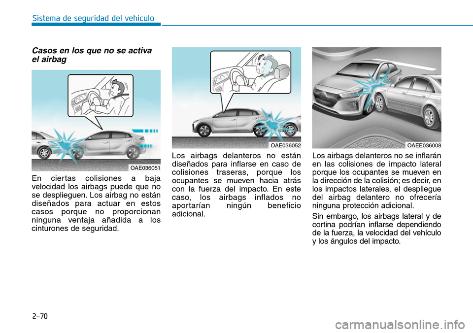 Hyundai Ioniq Electric 2018  Manual del propietario (in Spanish) 2-70
Sistema de seguridad del vehículo
Casos en los que no se activa
el airbag 
En ciertas colisiones a baja
velocidad los airbags puede que no
se desplieguen. Los airbag no están
diseñados para ac