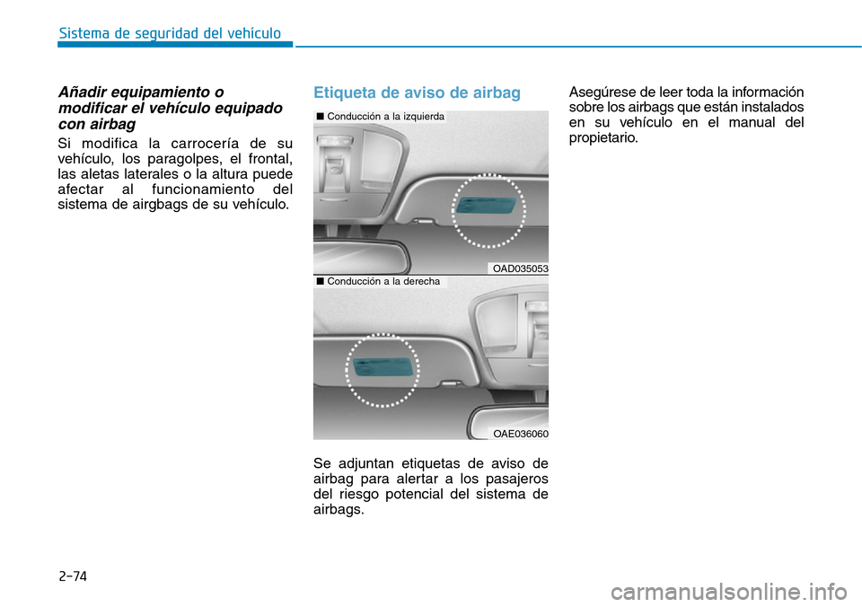 Hyundai Ioniq Electric 2018  Manual del propietario (in Spanish) 2-74
Sistema de seguridad del vehículo
Añadir equipamiento o
modificar el vehículo equipado
con airbag
Si modifica la carrocería de su
vehículo, los paragolpes, el frontal,
las aletas laterales o