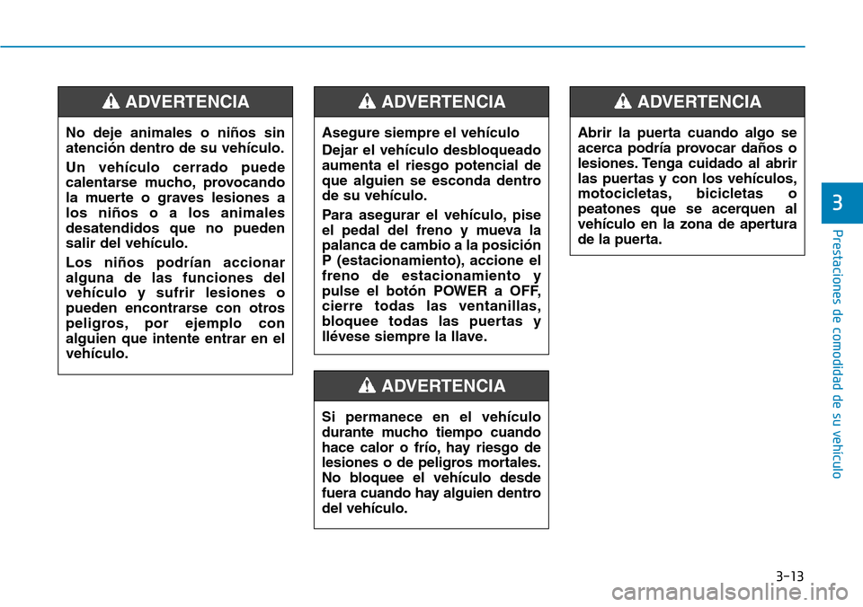 Hyundai Ioniq Electric 2018 Manual del propietario (in Spanish) 3-13
Prestaciones de comodidad de su vehículo
3
No deje animales o niños sin
atención dentro de su vehículo.
Un vehículo cerrado puede
calentarse mucho, provocando
la muerte o graves lesiones a
Hyundai Ioniq Electric 2018 Manual del propietario (in Spanish) 3-13
Prestaciones de comodidad de su vehículo
3
No deje animales o niños sin
atención dentro de su vehículo.
Un vehículo cerrado puede
calentarse mucho, provocando
la muerte o graves lesiones a