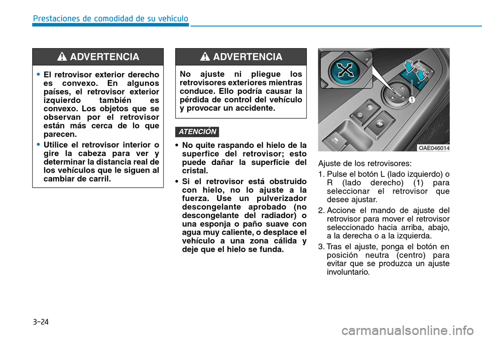 Hyundai Ioniq Electric 2018 Manual del propietario (in Spanish) 3-24
Prestaciones de comodidad de su vehículo
• No quite raspando el hielo de la
superfice del retrovisor; esto
puede dañar la superficie del
cristal.
• Si el retrovisor está obstruido
con hie Hyundai Ioniq Electric 2018 Manual del propietario (in Spanish) 3-24
Prestaciones de comodidad de su vehículo
• No quite raspando el hielo de la
superfice del retrovisor; esto
puede dañar la superficie del
cristal.
• Si el retrovisor está obstruido
con hie
