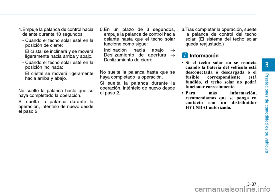 Hyundai Ioniq Electric 2018 Manual del propietario (in Spanish) 3-37
Prestaciones de comodidad de su vehículo
4.Empuje la palanca de control hacia
delante durante 10 segundos.
- Cuando el techo solar esté en la
posición de cierre:
El cristal se inclinará y se Hyundai Ioniq Electric 2018 Manual del propietario (in Spanish) 3-37
Prestaciones de comodidad de su vehículo
4.Empuje la palanca de control hacia
delante durante 10 segundos.
- Cuando el techo solar esté en la
posición de cierre:
El cristal se inclinará y se
