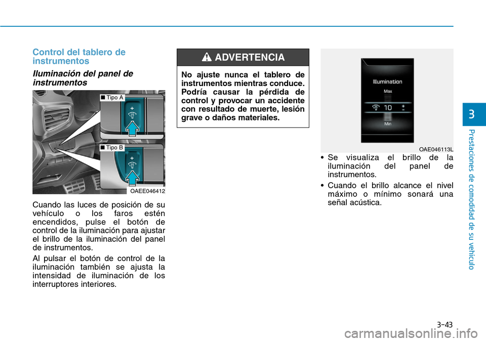 Hyundai Ioniq Electric 2018  Manual del propietario (in Spanish) 3-43
Prestaciones de comodidad de su vehículo 
3
Control del tablero de
instrumentos
Iluminación del panel de
instrumentos
Cuando las luces de posición de su
vehículo o los faros estén
encendidos