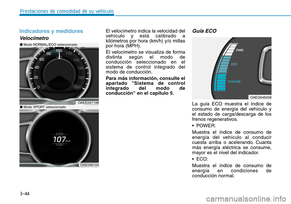 Hyundai Ioniq Electric 2018  Manual del propietario (in Spanish) 3-44
Prestaciones de comodidad de su vehículo 
Indicadores y medidores
Velocímetro
El velocímetro indica la velocidad del
vehículo y está calibrado a
kilómetros por hora (km/h) y/o millas
por ho