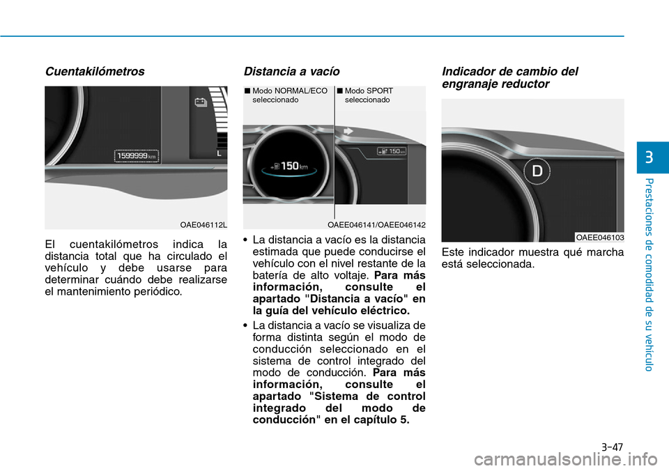 Hyundai Ioniq Electric 2018  Manual del propietario (in Spanish) 3-47
Prestaciones de comodidad de su vehículo 
3
Cuentakilómetros
El cuentakilómetros indica la
distancia total que ha circulado el
vehículo y debe usarse para
determinar cuándo debe realizarse
e