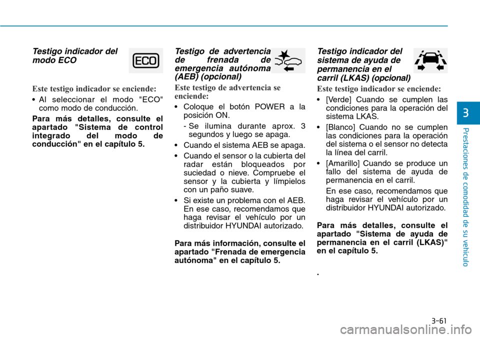 Hyundai Ioniq Electric 2018 Manual del propietario (in Spanish) 3-61
Prestaciones de comodidad de su vehículo
3
Testigo indicador del
modo ECO
Este testigo indicador se enciende:
• Al seleccionar el modo "ECO"
como modo de conducción.
Para más detalles, cons Hyundai Ioniq Electric 2018 Manual del propietario (in Spanish) 3-61
Prestaciones de comodidad de su vehículo
3
Testigo indicador del
modo ECO
Este testigo indicador se enciende:
• Al seleccionar el modo "ECO"
como modo de conducción.
Para más detalles, cons
