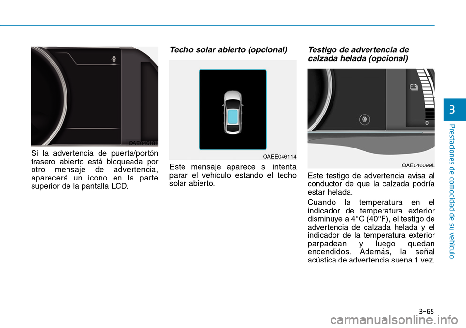 Hyundai Ioniq Electric 2018  Manual del propietario (in Spanish) 3-65
Prestaciones de comodidad de su vehículo 
3
Si la advertencia de puerta/portón
trasero abierto está bloqueada por
otro mensaje de advertencia,
aparecerá un icono en la parte
superior de la pa