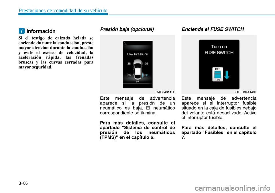 Hyundai Ioniq Electric 2018  Manual del propietario (in Spanish) 3-66
Prestaciones de comodidad de su vehículo 
Información 
Si el testigo de calzada helada se
enciende durante la conducción, preste
mayor atención durante la conducción
y evite el exceso de vel