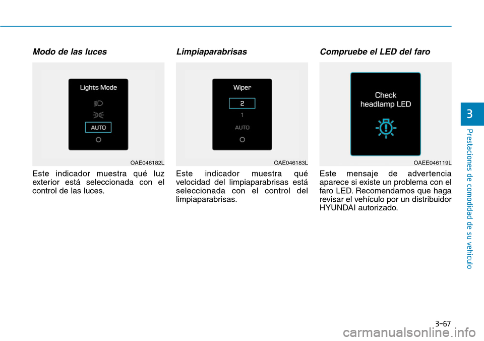 Hyundai Ioniq Electric 2018  Manual del propietario (in Spanish) 3-67
Prestaciones de comodidad de su vehículo 
3
Modo de las luces
Este indicador muestra qué luz
exterior está seleccionada con el
control de las luces.
Limpiaparabrisas
Este indicador muestra qu