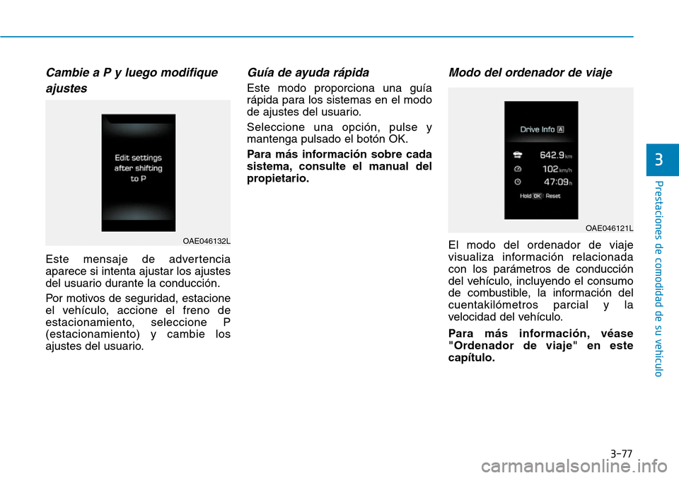 Hyundai Ioniq Electric 2018  Manual del propietario (in Spanish) 3-77
Prestaciones de comodidad de su vehículo 
3
Cambie a P y luego modifique
ajustes 
Este mensaje de advertencia
aparece si intenta ajustar los ajustes
del usuario durante la conducción.
Por motiv