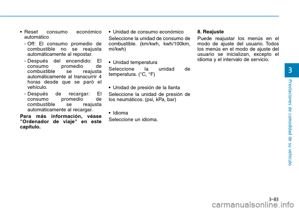 Hyundai Ioniq Electric 2018  Manual del propietario (in Spanish) 3-83
Prestaciones de comodidad de su vehículo 
3
• Reset consumo económico
automático
- Off: El consumo promedio de
combustible no se reajusta
automáticamente al repostar.
- Después del encendi