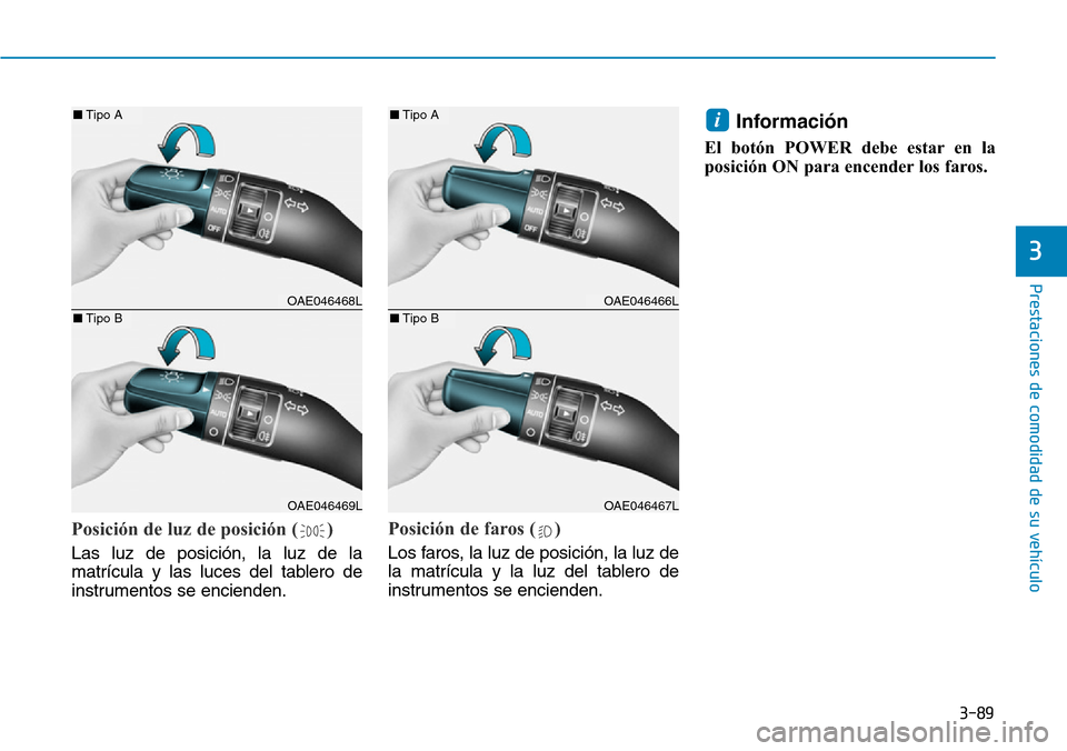 Hyundai Ioniq Electric 2018  Manual del propietario (in Spanish) 3-89
Prestaciones de comodidad de su vehículo 
3
Posición de luz de posición ( )
Las luz de posición, la luz de la
matrícula y las luces del tablero de
instrumentos se encienden.
Posición de far