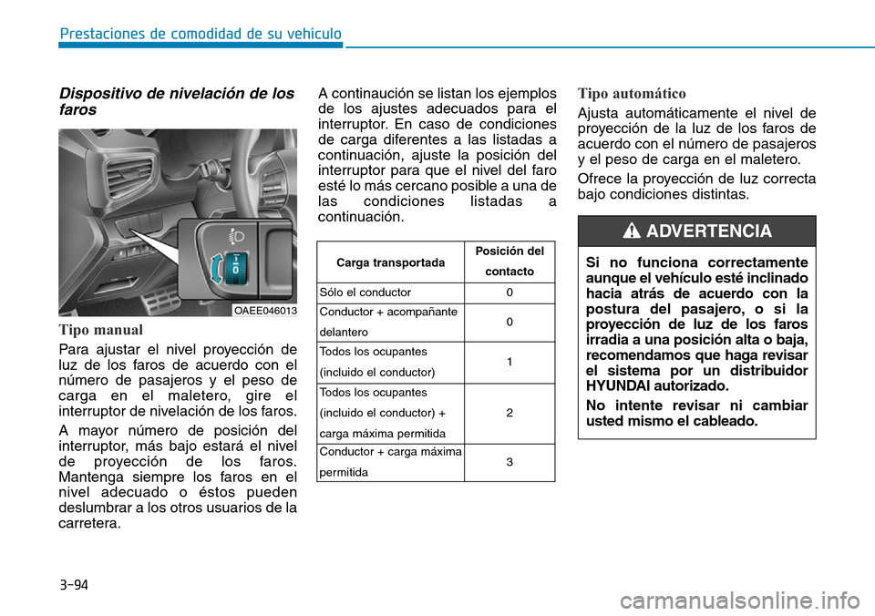 Hyundai Ioniq Electric 2018 Manual del propietario (in Spanish) 3-94
Prestaciones de comodidad de su vehículo
Dispositivo de nivelación de los
faros
Tipo manual
Para ajustar el nivel proyección de
luz de los faros de acuerdo con el
número de pasajeros y el pe Hyundai Ioniq Electric 2018 Manual del propietario (in Spanish) 3-94
Prestaciones de comodidad de su vehículo
Dispositivo de nivelación de los
faros
Tipo manual
Para ajustar el nivel proyección de
luz de los faros de acuerdo con el
número de pasajeros y el pe