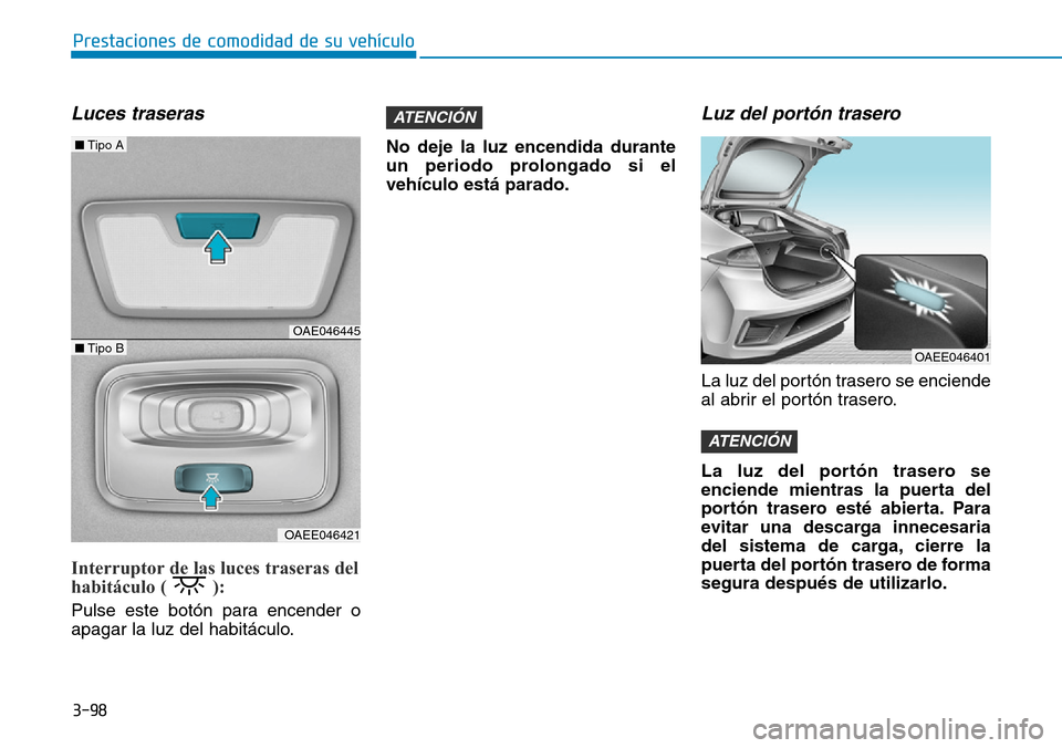 Hyundai Ioniq Electric 2018  Manual del propietario (in Spanish) 3-98
Prestaciones de comodidad de su vehículo 
Luces traseras 
Interruptor de las luces traseras del
habitáculo ( ): 
Pulse este botón para encender o
apagar la luz del habitáculo.No deje la luz e