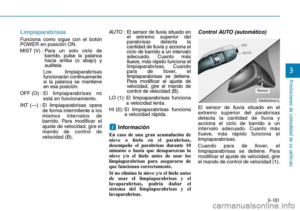 Hyundai Ioniq Electric 2018 Manual del propietario (in Spanish) 3-101
Prestaciones de comodidad de su vehículo
3
Limpiaparabrisas
Funciona como sigue con el botón
POWER en posición ON.
MIST (V) : Para un solo ciclo de
barrido, pulse la palanca
hacia arriba ( Hyundai Ioniq Electric 2018 Manual del propietario (in Spanish) 3-101
Prestaciones de comodidad de su vehículo
3
Limpiaparabrisas
Funciona como sigue con el botón
POWER en posición ON.
MIST (V) : Para un solo ciclo de
barrido, pulse la palanca
hacia arriba (