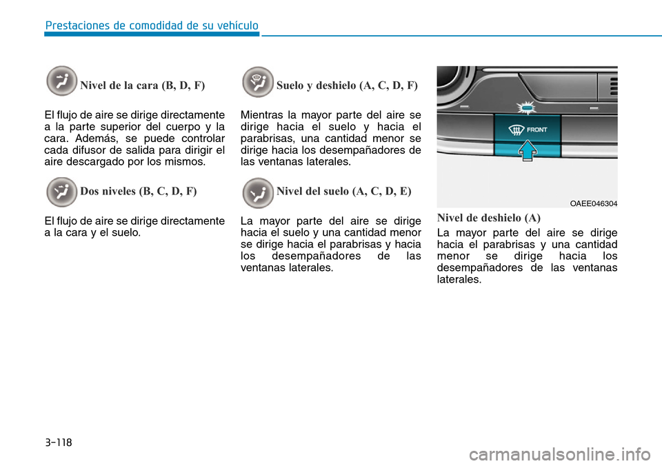 Hyundai Ioniq Electric 2018  Manual del propietario (in Spanish) 3-118
Prestaciones de comodidad de su vehículo 
Nivel de la cara (B, D, F) 
El flujo de aire se dirige directamente
a la parte superior del cuerpo y la
cara. Además, se puede controlar
cada difusor 