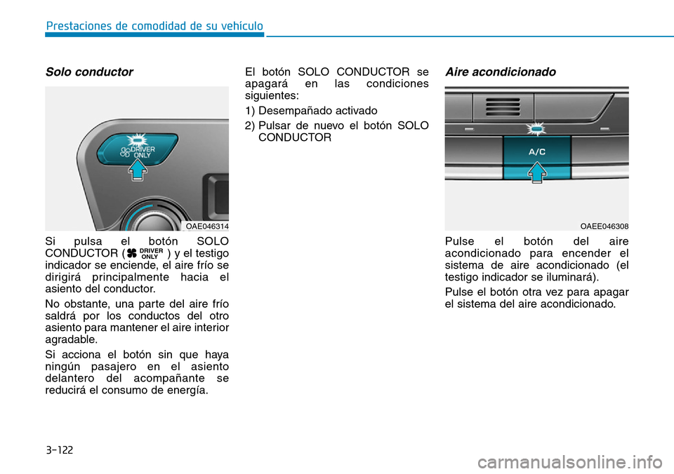 Hyundai Ioniq Electric 2018  Manual del propietario (in Spanish) 3-122
Prestaciones de comodidad de su vehículo 
Solo conductor
Si pulsa el botón SOLO
CONDUCTOR ( ) y el testigo
indicador se enciende, el aire frío se
dirigirá principalmente hacia el
asiento del