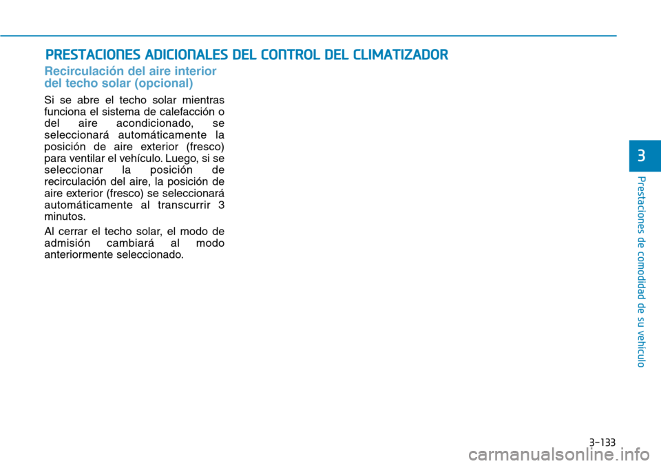 Hyundai Ioniq Electric 2018  Manual del propietario (in Spanish) 3-133
Prestaciones de comodidad de su vehículo 
3
PRESTACIONES ADICIONALES DEL CONTROL DEL CLIMATIZADOR
Recirculación del aire interior
del techo solar (opcional)
Si se abre el techo solar mientras
