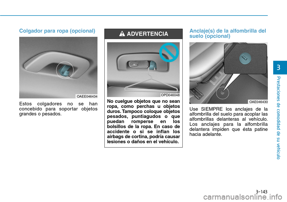Hyundai Ioniq Electric 2018  Manual del propietario (in Spanish) 3-143
Prestaciones de comodidad de su vehículo 
3
Colgador para ropa (opcional)
Estos colgadores no se han
concebido para soportar objetos
grandes o pesados.
Anclaje(s) de la alfombrilla del
suelo (o