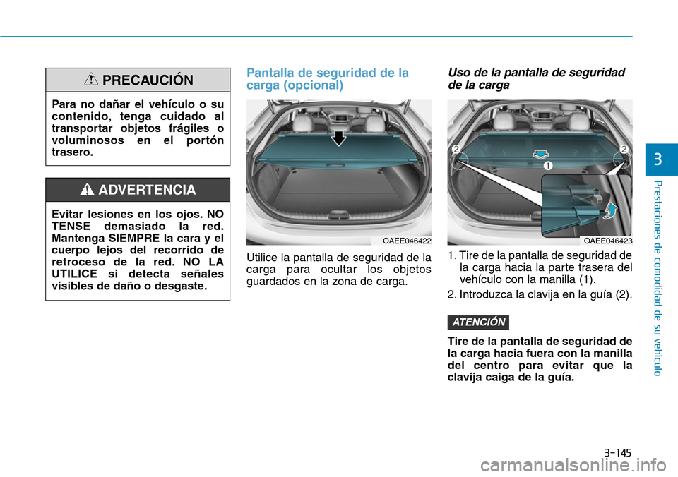 Hyundai Ioniq Electric 2018  Manual del propietario (in Spanish) 3-145
Prestaciones de comodidad de su vehículo 
3
Pantalla de seguridad de la
carga (opcional)
Utilice la pantalla de seguridad de la
carga para ocultar los objetos
guardados en la zona de carga.
Uso