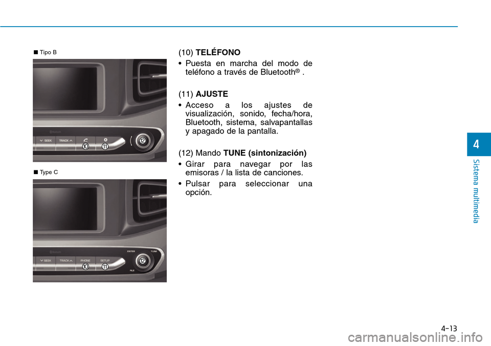 Hyundai Ioniq Electric 2018  Manual del propietario (in Spanish) 4-13
Sistema multimedia
4
(10) TELÉFONO
• Puesta en marcha del modo de
teléfono a través de Bluetooth
®.
(11) AJUSTE
• Acceso a los ajustes de
visualización, sonido, fecha/hora,
Bluetooth, si