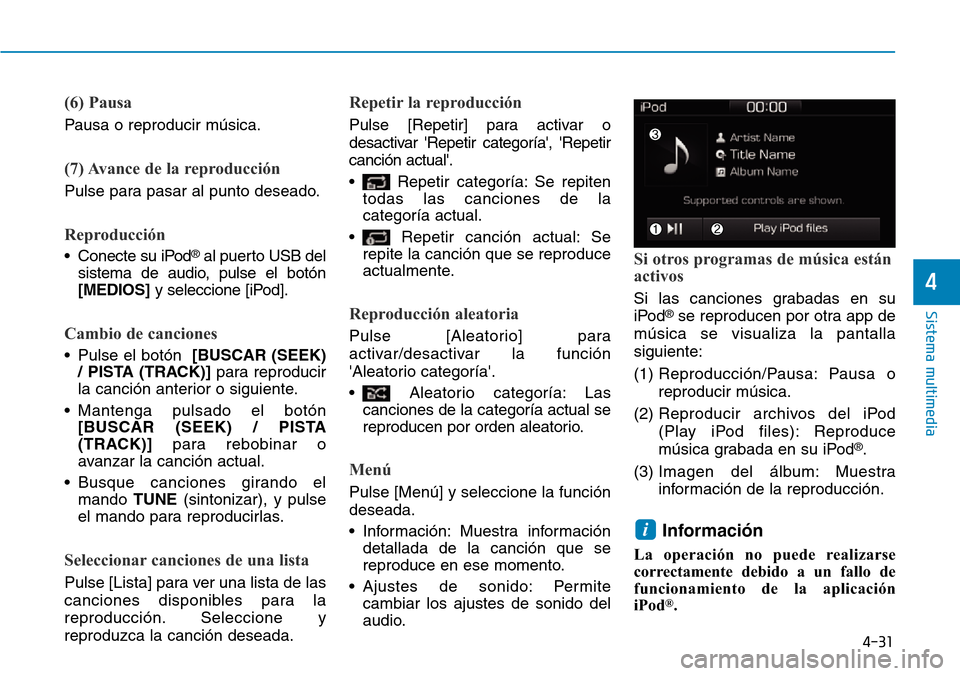 Hyundai Ioniq Electric 2018 Manual del propietario (in Spanish) 4-31
Sistema multimedia
4
(6) Pausa
Pausa o reproducir música.
(7) Avance de la reproducción
Pulse para pasar al punto deseado.
Reproducción
• Conecte su iPod®al puerto USB del
sistema de audio, Hyundai Ioniq Electric 2018 Manual del propietario (in Spanish) 4-31
Sistema multimedia
4
(6) Pausa
Pausa o reproducir música.
(7) Avance de la reproducción
Pulse para pasar al punto deseado.
Reproducción
• Conecte su iPod®al puerto USB del
sistema de audio,